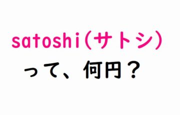 1satoshiは何円？ビットコインの通貨単位「サトシ」satoshiって日本円でいくら？